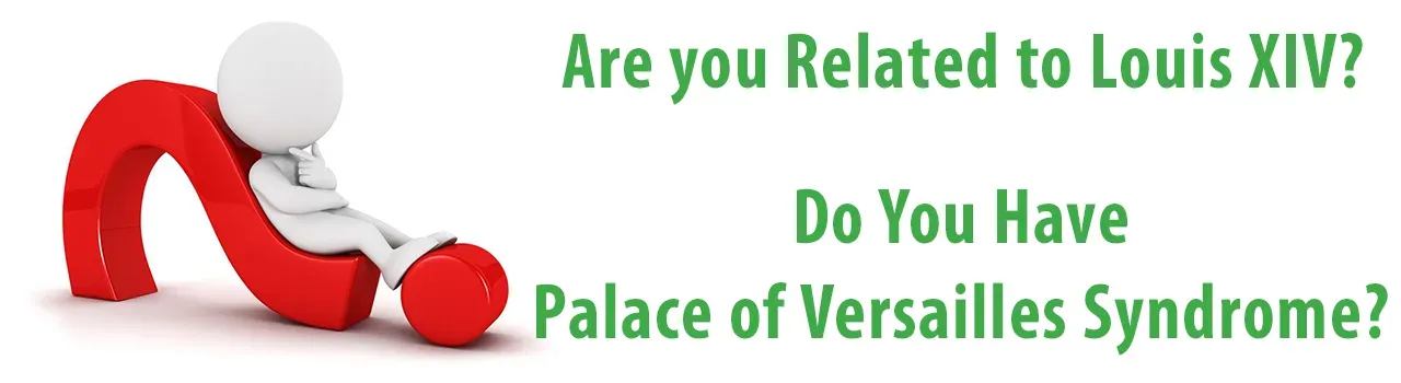 Are you Related to Louis XIV? Do You Have Palace of Versailles Syndrome?