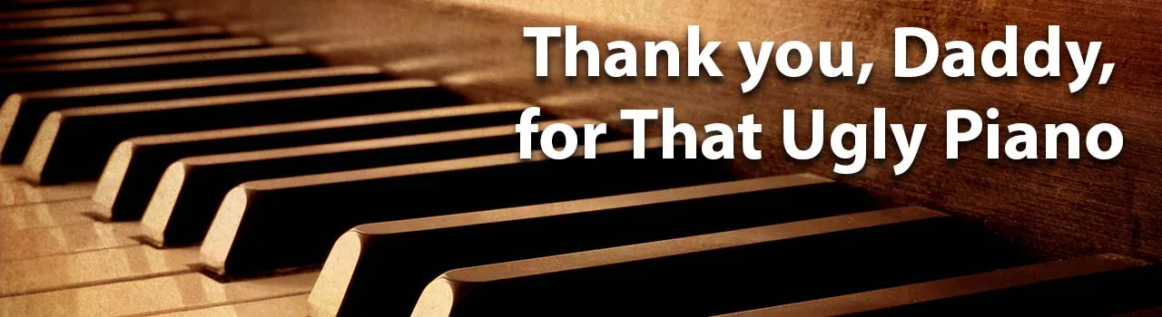 Thank you, Daddy, for That Ugly Piano